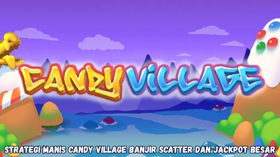 Strategi Manis Candy Village Banjir Scatter dan Jackpot Besar