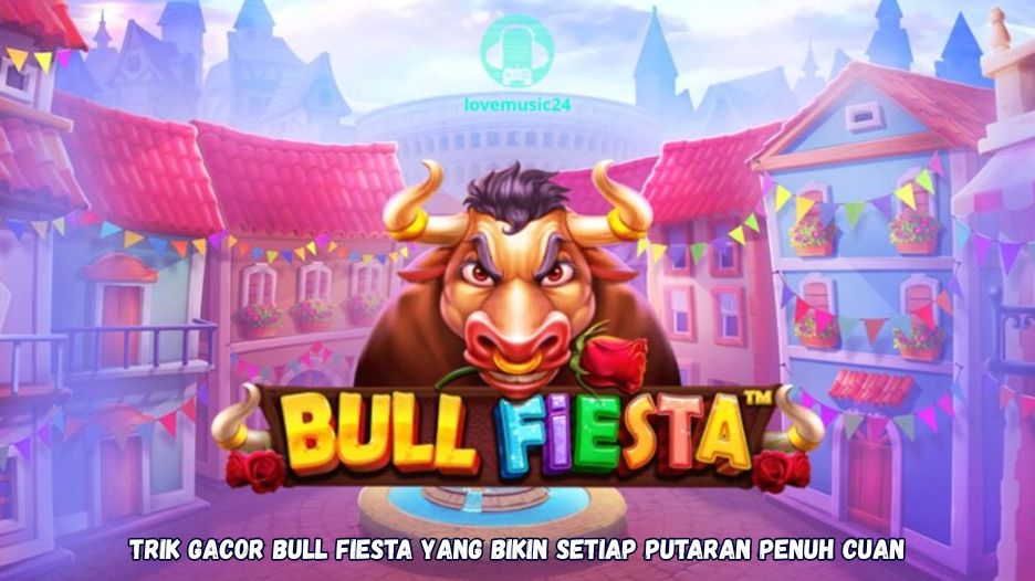 Trik Gacor Bull Fiesta yang Bikin Setiap Putaran Penuh Cuan